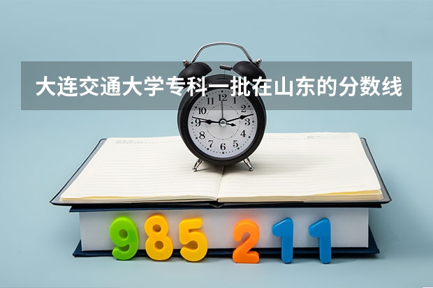 大连交通大学专科一批在山东的分数线（大连交通大学专科录取分数线）