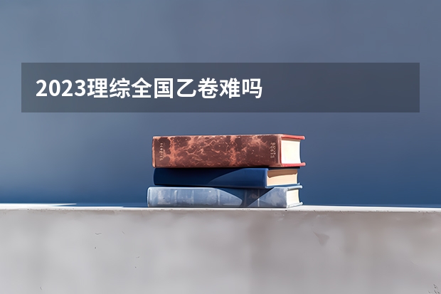2023理综全国乙卷难吗