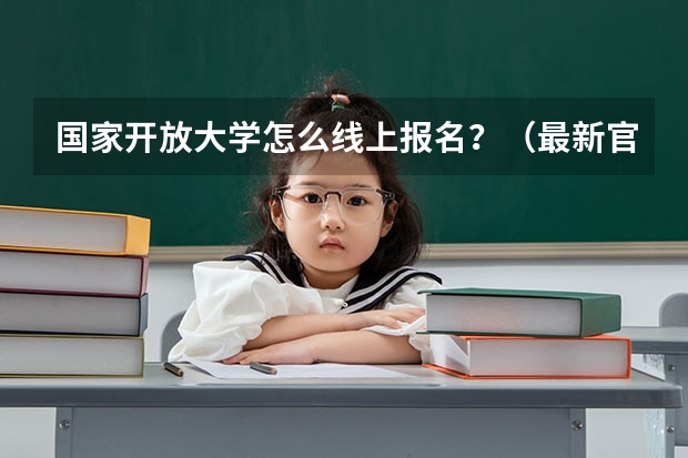 国家开放大学怎么线上报名?(最新官方发布)