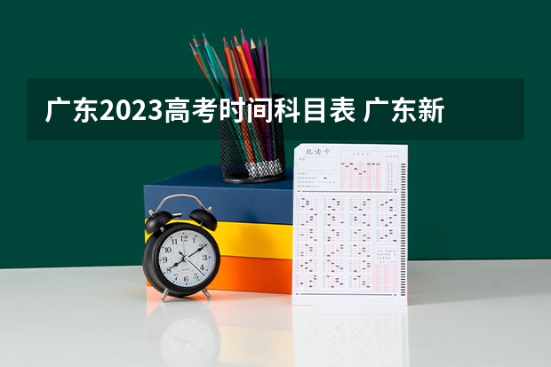 广东2023高考时间科目表 广东新高考从哪一年开始实施
