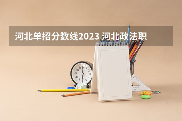 河北单招分数线2023 河北政法职业学院单招录取线2023