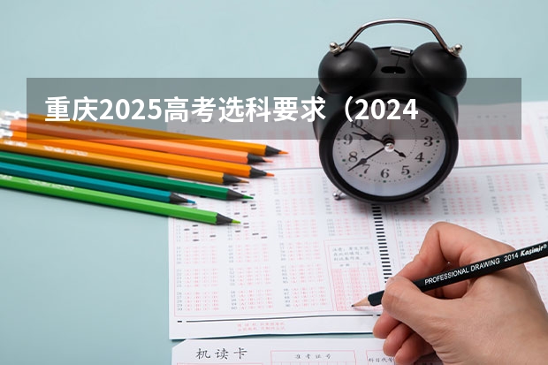 重庆2025高考选科要求（2024年高考新政策？？？？）
