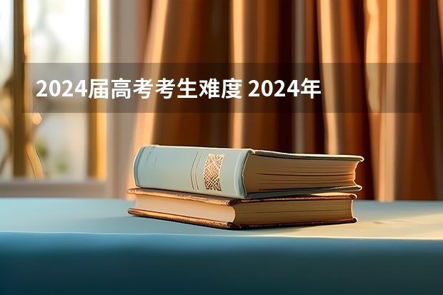 2024届高考考生难度 2024年高考难不难