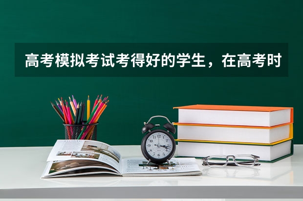 高考模拟考试考得好的学生，在高考时也会考得好吗？
