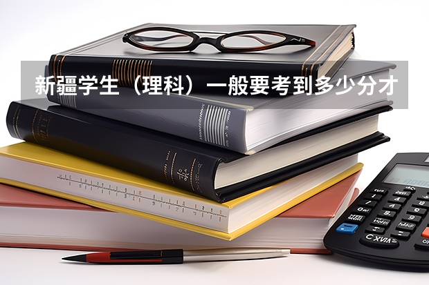 新疆学生(理科)一般要考到多少分才能上一本大学