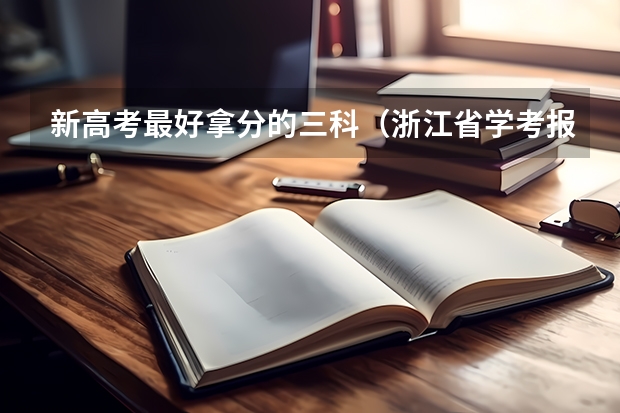 新高考最好拿分的三科（浙江省学考报名时间）