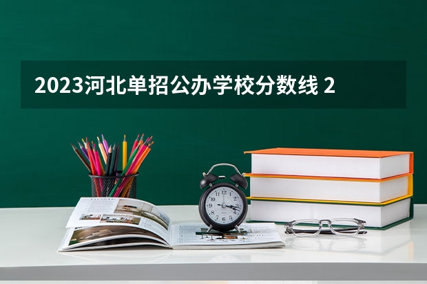 2023河北单招公办学校分数线 2023河北单招学校及分数线