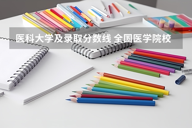 医科大学及录取分数线 全国医学院校大学排名及录取分数线