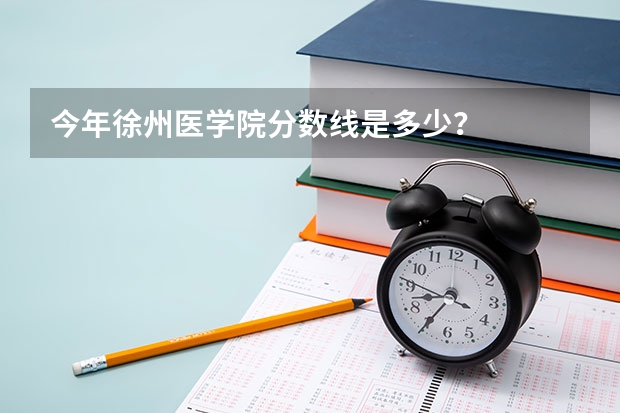 今年徐州医学院分数线是多少？