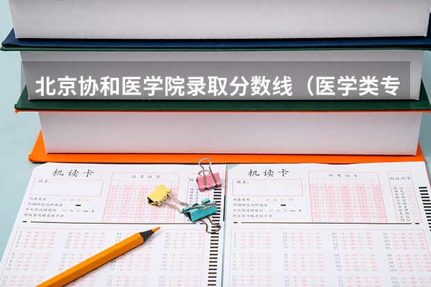 北京协和医学院录取分数线（医学类专业大学排名及分数线）