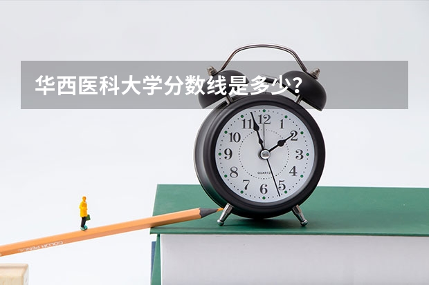 华西医科大学分数线是多少?