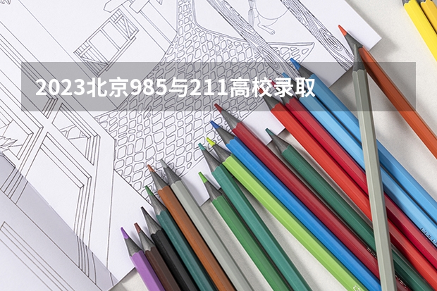 2023北京985与211高校录取分数线排名公布（北京市大学排名一览表及分数线）