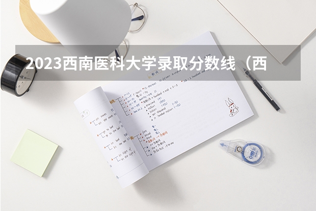 2023西南医科大学录取分数线（西南医科大学录取线）