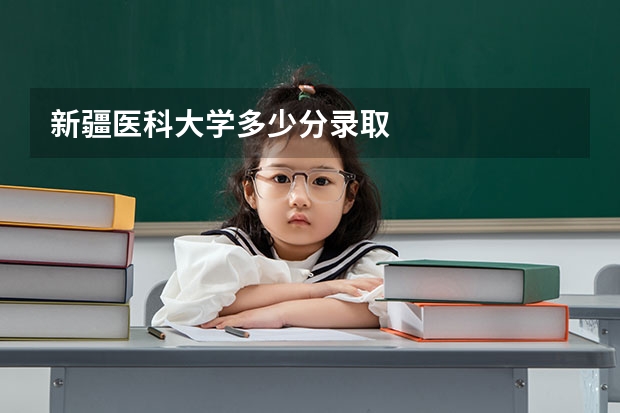 新疆医科大学多少分录取