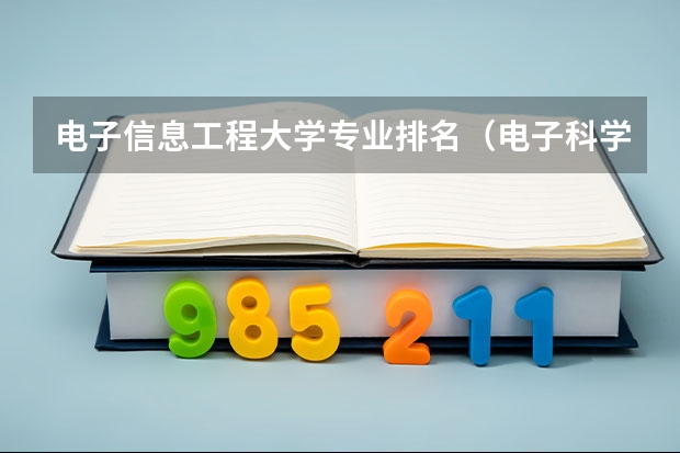 电子信息工程大学专业排名（电子科学与技术专业排名大学）
