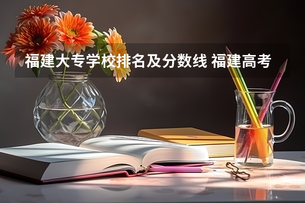 福建大专学校排名及分数线 福建高考分数线2023一本,二本,专科分数线