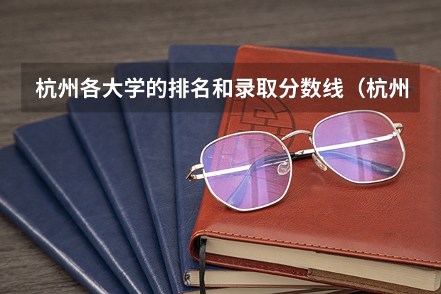 杭州各大学的排名和录取分数线（杭州大学排名及分数线）