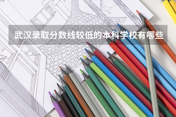武汉录取分数线较低的本科学校有哪些？