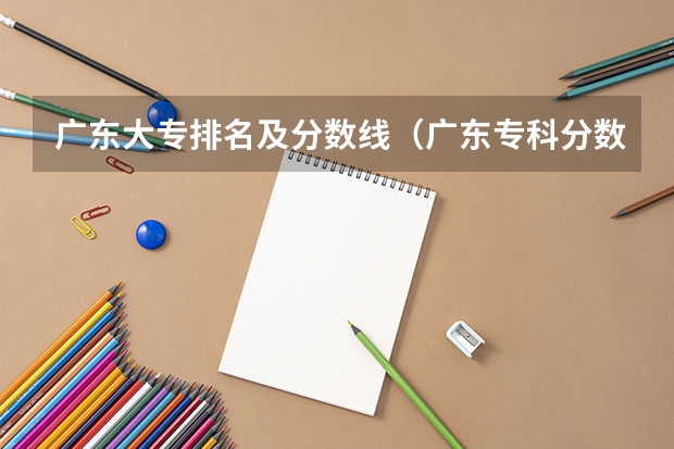 广东大专排名及分数线（广东专科分数线排名）