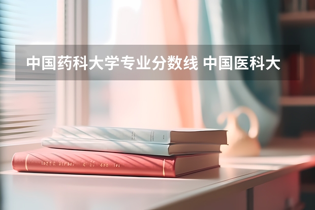 中国药科大学专业分数线 中国医科大学分数线