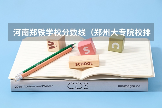 河南郑铁学校分数线（郑州大专院校排名及分数线）