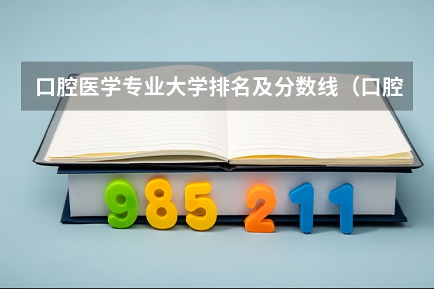 口腔医学专业大学排名及分数线（口腔大学排名及录取分数线）