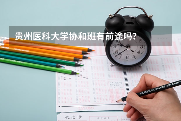 贵州医科大学协和班有前途吗？