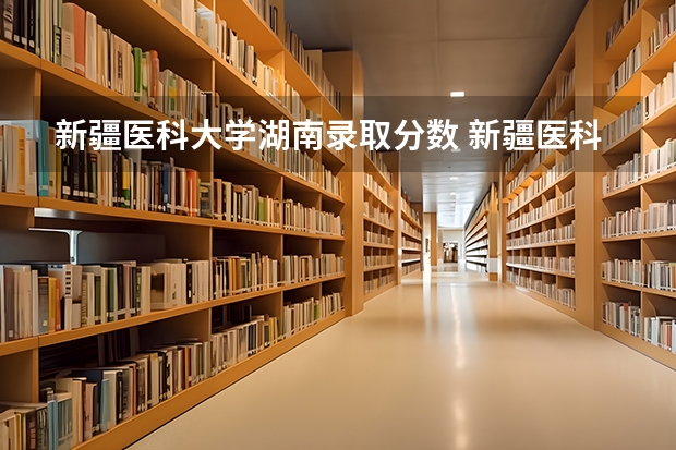 新疆医科大学湖南录取分数 新疆医科大学5+3分数线