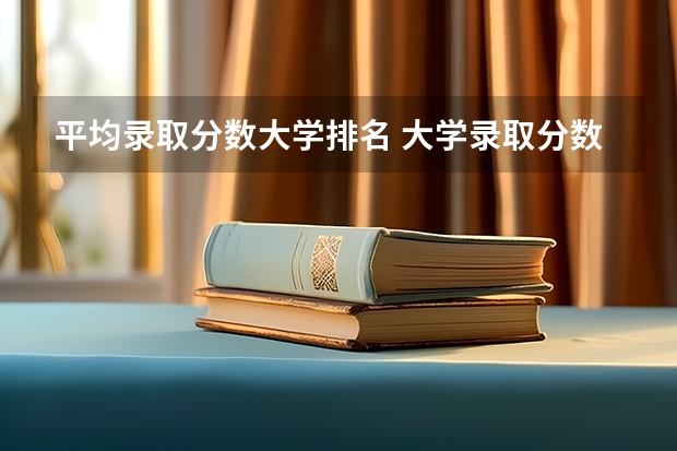 平均录取分数大学排名 大学录取分数线及排名