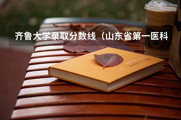 齐鲁大学录取分数线（山东省第一医科大学分数线）