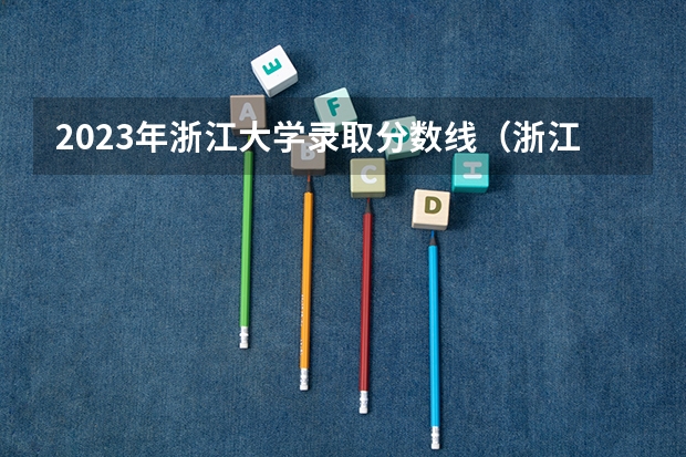 2023年浙江大学录取分数线（浙江大学排名及分数线）
