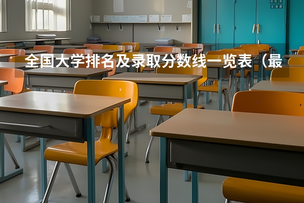 全国大学排名及录取分数线一览表(最难考的大学排名)