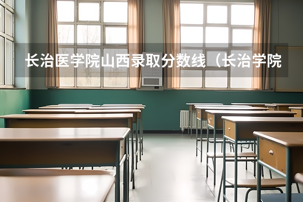 长治医学院山西录取分数线（长治学院录取分数线）