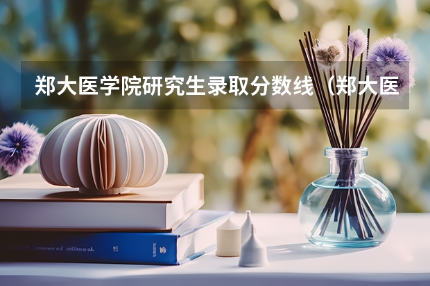 郑大医学院研究生录取分数线（郑大医学院研究生录取分数线）