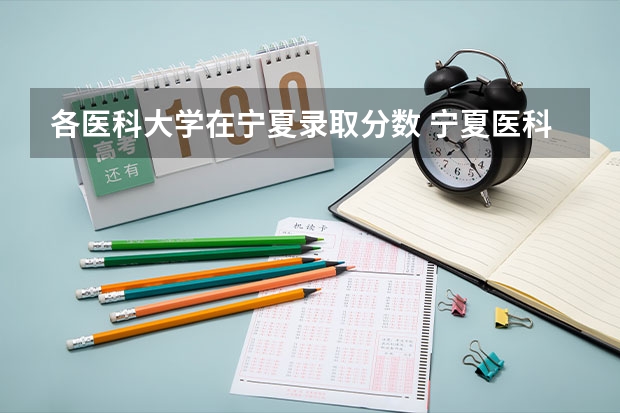 各医科大学在宁夏录取分数 宁夏医科大学临床药学分数线