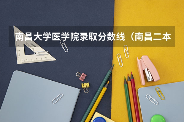 南昌大学医学院录取分数线（南昌二本公办大学分数线）