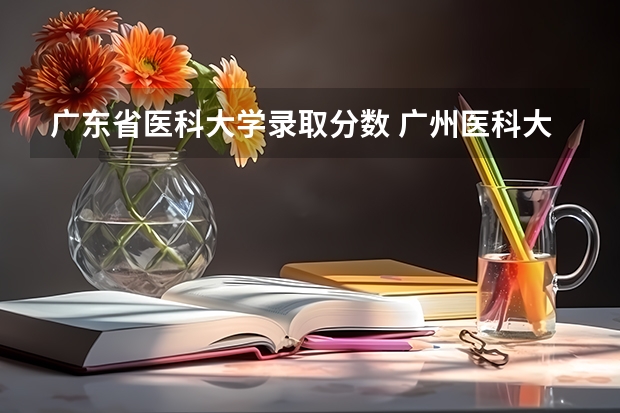 广东省医科大学录取分数 广州医科大学录取分数线