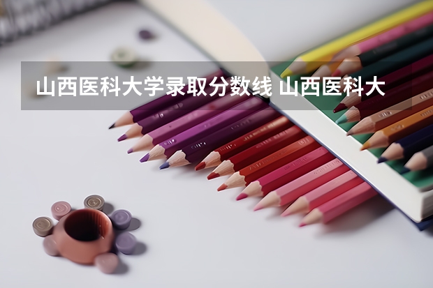 山西医科大学录取分数线 山西医科大学汾阳学院分数线