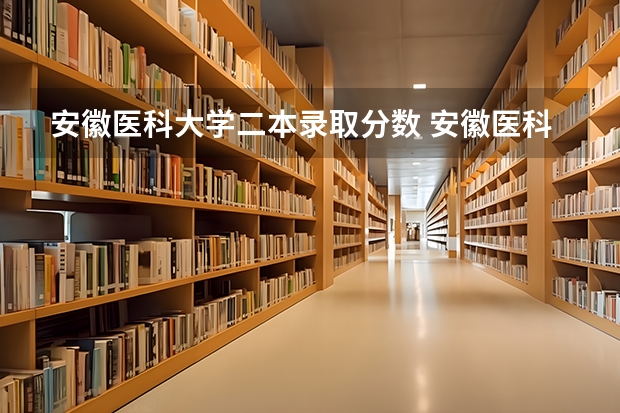安徽医科大学二本录取分数 安徽医科大学录取分数线?