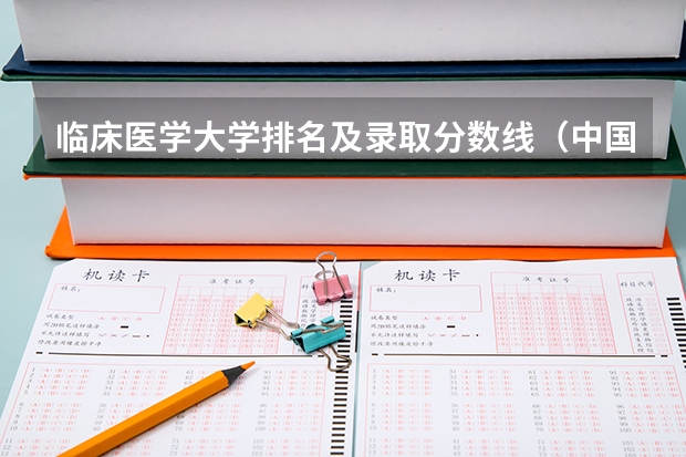临床医学大学排名及录取分数线（中国医学大学排名及分数线）