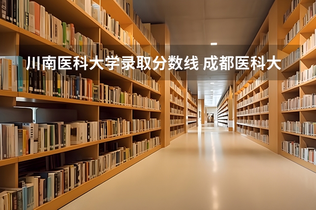 川南医科大学录取分数线 成都医科大学录取分数线2023