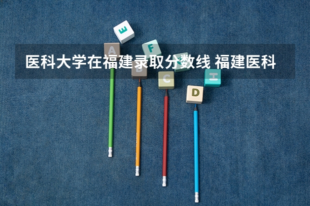 医科大学在福建录取分数线 福建医科大学考研录取线