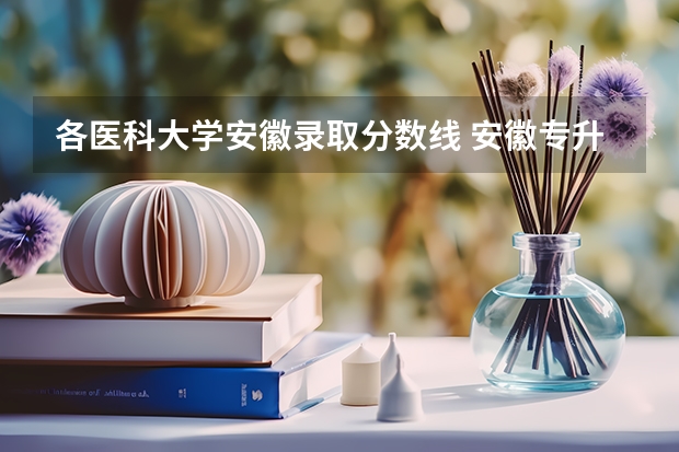 各医科大学安徽录取分数线 安徽专升本公办院校录取分数线汇总