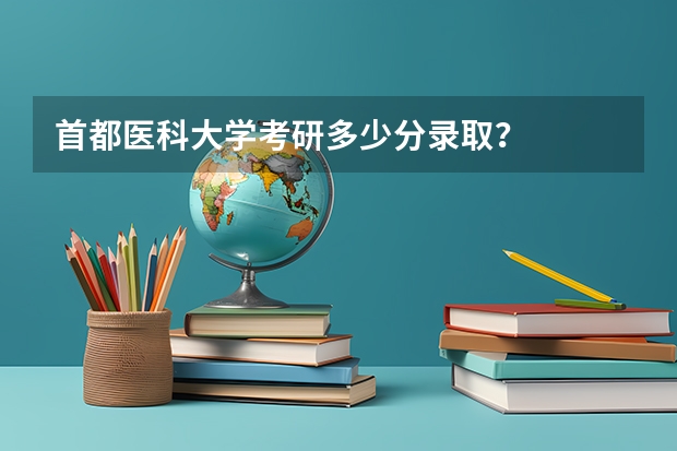 首都医科大学考研多少分录取?