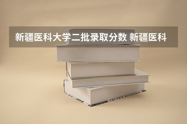 新疆医科大学二批录取分数 新疆医科大学录取分数线