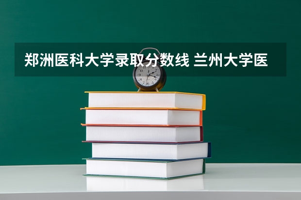 郑洲医科大学录取分数线 兰州大学医学院录取分数线