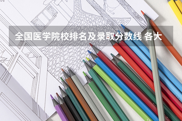 全国医学院校排名及录取分数线 各大医科大学临床排名及录取分数线
