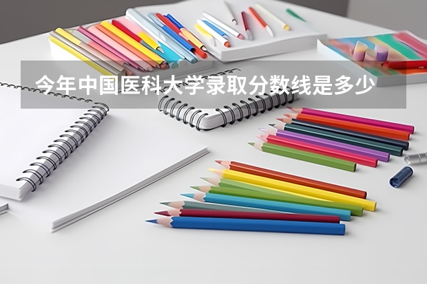 今年中国医科大学录取分数线是多少