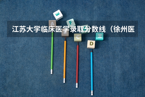 江苏大学临床医学录取分数线（徐州医科大学广东理科的录取分？）
