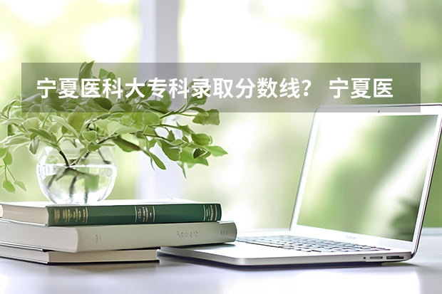 宁夏医科大专科录取分数线？ 宁夏医科大学录取分数线